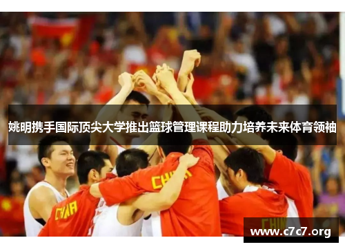 姚明携手国际顶尖大学推出篮球管理课程助力培养未来体育领袖 姚明携手国际顶尖大学推出篮球管理课程助力培养未来体育领袖