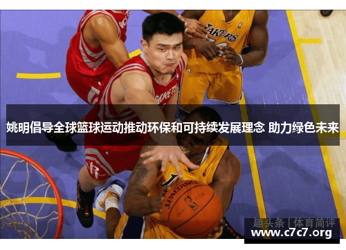 姚明倡导全球篮球运动推动环保和可持续发展理念 助力绿色未来 姚明倡导全球篮球运动推动环保和可持续发展理念 助力绿色未来