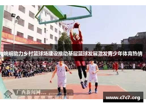 姚明助力乡村篮球场建设推动基层篮球发展激发青少年体育热情 姚明助力乡村篮球场建设推动基层篮球发展激发青少年体育热情