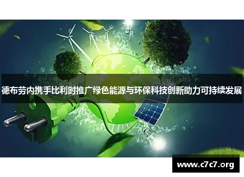 德布劳内携手比利时推广绿色能源与环保科技创新助力可持续发展 德布劳内携手比利时推广绿色能源与环保科技创新助力可持续发展