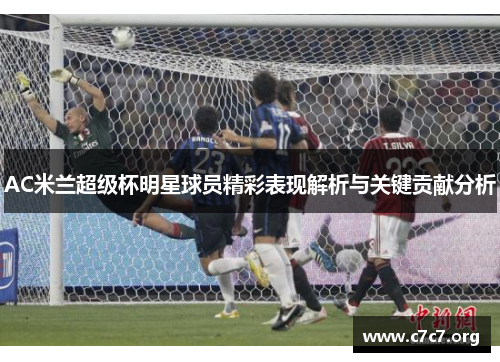 AC米兰超级杯明星球员精彩表现解析与关键贡献分析 AC米兰超级杯明星球员精彩表现解析与关键贡献分析
