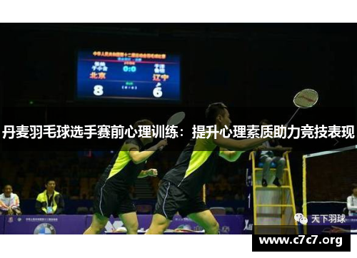 丹麦羽毛球选手赛前心理训练：提升心理素质助力竞技表现