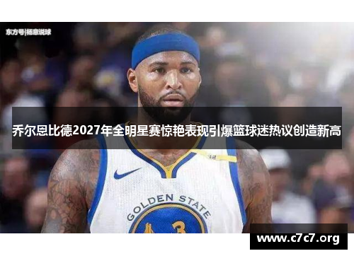 乔尔恩比德2027年全明星赛惊艳表现引爆篮球迷热议创造新高 乔尔恩比德2027年全明星赛惊艳表现引爆篮球迷热议创造新高