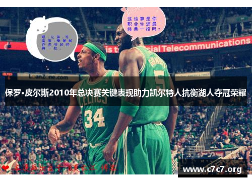 保罗·皮尔斯2010年总决赛关键表现助力凯尔特人抗衡湖人夺冠荣耀 保罗·皮尔斯2010年总决赛关键表现助力凯尔特人抗衡湖人夺冠荣耀