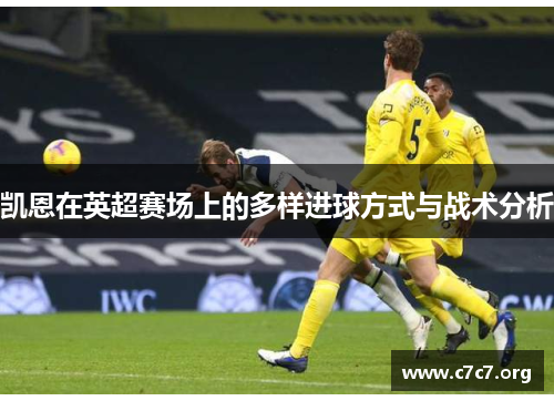 凯恩在英超赛场上的多样进球方式与战术分析