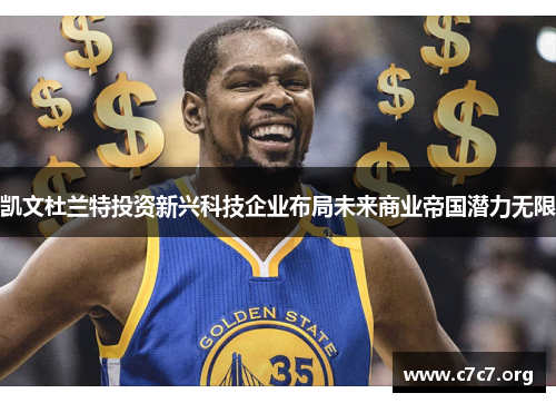 凯文杜兰特投资新兴科技企业布局未来商业帝国潜力无限