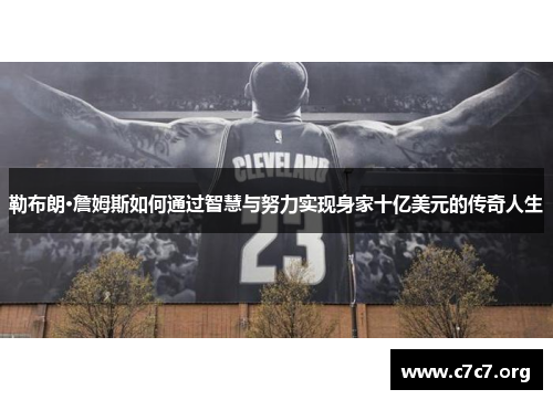 勒布朗·詹姆斯如何通过智慧与努力实现身家十亿美元的传奇人生 勒布朗·詹姆斯如何通过智慧与努力实现身家十亿美元的传奇人生