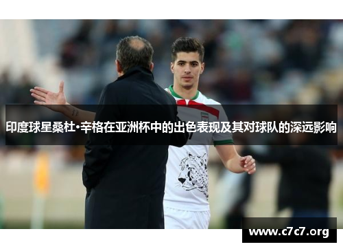 印度球星桑杜·辛格在亚洲杯中的出色表现及其对球队的深远影响