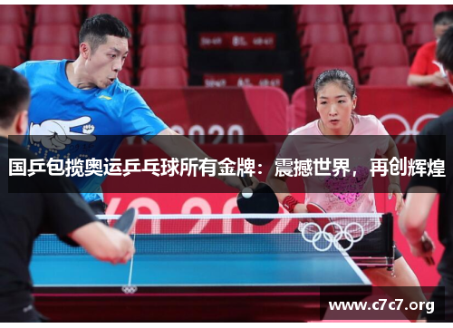 国乒包揽奥运乒乓球所有金牌:震撼世界,再创辉煌 国乒包揽奥运乒乓球所有金牌:震撼世界,再创辉煌