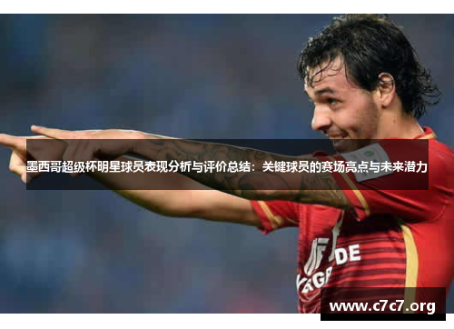 墨西哥超级杯明星球员表现分析与评价总结:关键球员的赛场亮点与未来潜力 墨西哥超级杯明星球员表现分析与评价总结:关键球员的赛场亮点与未来潜力