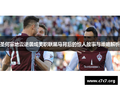 圣何塞地震逆袭成美职联黑马背后的惊人故事与策略解析 圣何塞地震逆袭成美职联黑马背后的惊人故事与策略解析