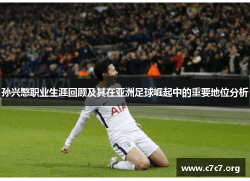 孙兴慜职业生涯回顾及其在亚洲足球崛起中的重要地位分析