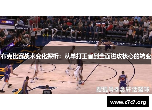 布克比赛战术变化探析:从单打王者到全面进攻核心的转变 布克比赛战术变化探析:从单打王者到全面进攻核心的转变