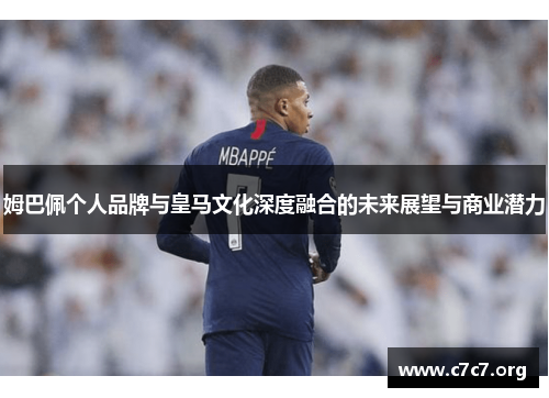 姆巴佩个人品牌与皇马文化深度融合的未来展望与商业潜力 姆巴佩个人品牌与皇马文化深度融合的未来展望与商业潜力