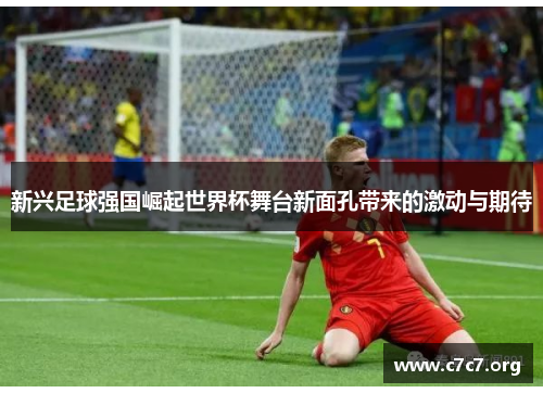 新兴足球强国崛起世界杯舞台新面孔带来的激动与期待