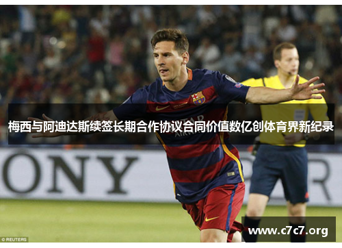 梅西与阿迪达斯续签长期合作协议合同价值数亿创体育界新纪录 梅西与阿迪达斯续签长期合作协议合同价值数亿创体育界新纪录