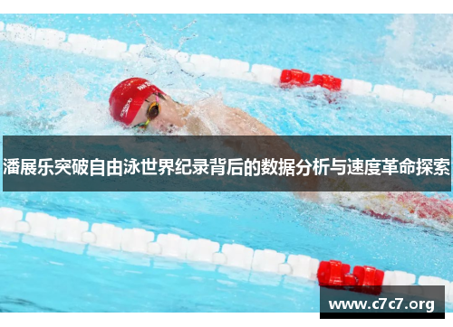 潘展乐突破自由泳世界纪录背后的数据分析与速度革命探索