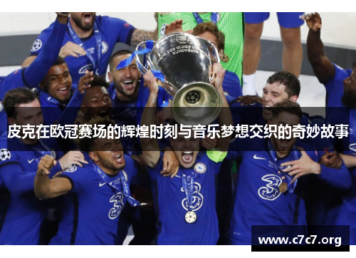 皮克在欧冠赛场的辉煌时刻与音乐梦想交织的奇妙故事