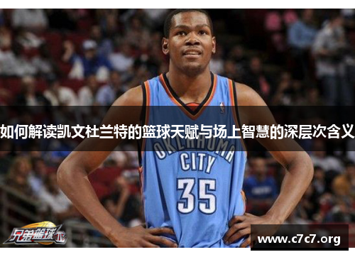 如何解读凯文杜兰特的篮球天赋与场上智慧的深层次含义