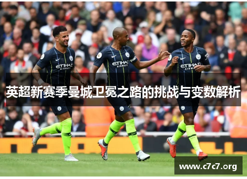 英超新赛季曼城卫冕之路的挑战与变数解析 英超新赛季曼城卫冕之路的挑战与变数解析