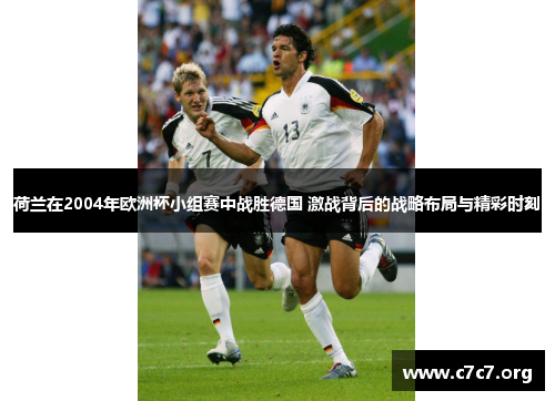 荷兰在2004年欧洲杯小组赛中战胜德国 激战背后的战略布局与精彩时刻 荷兰在2004年欧洲杯小组赛中战胜德国 激战背后的战略布局与精彩时刻