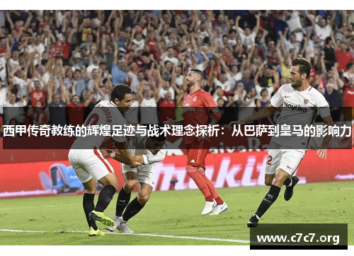 西甲传奇教练的辉煌足迹与战术理念探析:从巴萨到皇马的影响力 西甲传奇教练的辉煌足迹与战术理念探析:从巴萨到皇马的影响力