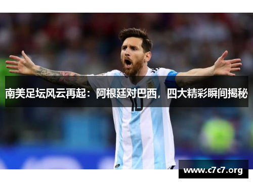 南美足坛风云再起:阿根廷对巴西,四大精彩瞬间揭秘 南美足坛风云再起:阿根廷对巴西,四大精彩瞬间揭秘