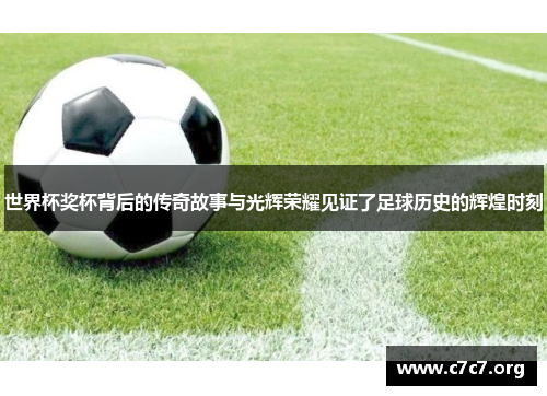 世界杯奖杯背后的传奇故事与光辉荣耀见证了足球历史的辉煌时刻 世界杯奖杯背后的传奇故事与光辉荣耀见证了足球历史的辉煌时刻