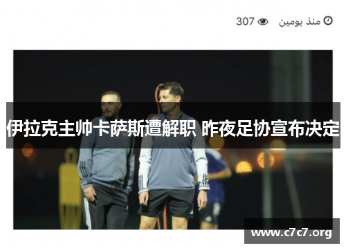 伊拉克主帅卡萨斯遭解职 昨夜足协宣布决定