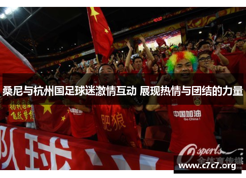 桑尼与杭州国足球迷激情互动 展现热情与团结的力量 桑尼与杭州国足球迷激情互动 展现热情与团结的力量