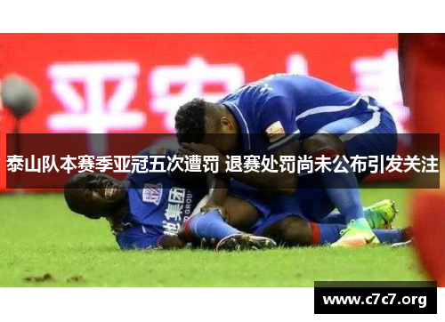 泰山队本赛季亚冠五次遭罚 退赛处罚尚未公布引发关注