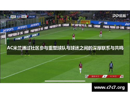 AC米兰通过社区参与重塑球队与球迷之间的深厚联系与共鸣 AC米兰通过社区参与重塑球队与球迷之间的深厚联系与共鸣