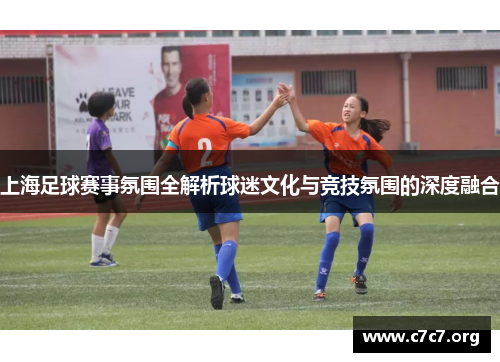 上海足球赛事氛围全解析球迷文化与竞技氛围的深度融合 上海足球赛事氛围全解析球迷文化与竞技氛围的深度融合