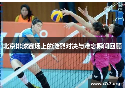 北京排球赛场上的激烈对决与难忘瞬间回顾 北京排球赛场上的激烈对决与难忘瞬间回顾