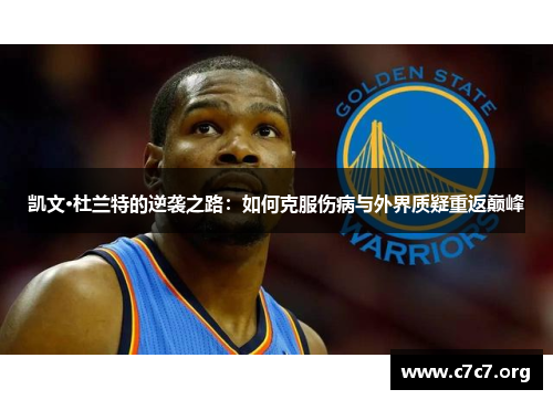 凯文·杜兰特的逆袭之路:如何克服伤病与外界质疑重返巅峰 凯文·杜兰特的逆袭之路:如何克服伤病与外界质疑重返巅峰