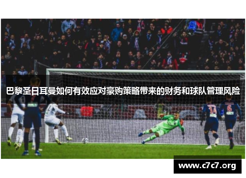 巴黎圣日耳曼如何有效应对豪购策略带来的财务和球队管理风险 巴黎圣日耳曼如何有效应对豪购策略带来的财务和球队管理风险