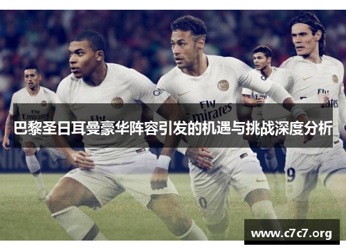 巴黎圣日耳曼豪华阵容引发的机遇与挑战深度分析