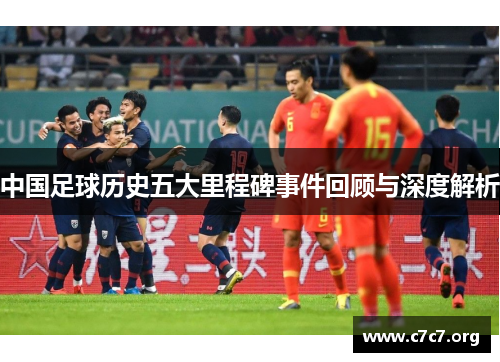 中国足球历史五大里程碑事件回顾与深度解析 中国足球历史五大里程碑事件回顾与深度解析