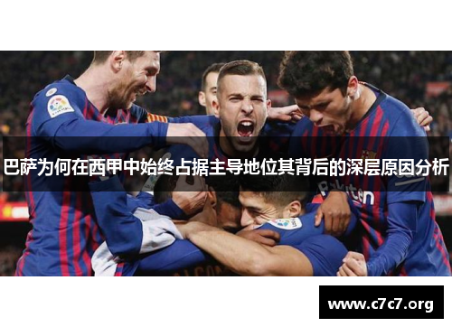 巴萨为何在西甲中始终占据主导地位其背后的深层原因分析
