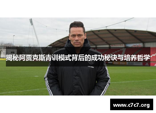 揭秘阿贾克斯青训模式背后的成功秘诀与培养哲学 揭秘阿贾克斯青训模式背后的成功秘诀与培养哲学