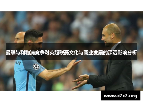 曼联与利物浦竞争对英超联赛文化与商业发展的深远影响分析 曼联与利物浦竞争对英超联赛文化与商业发展的深远影响分析