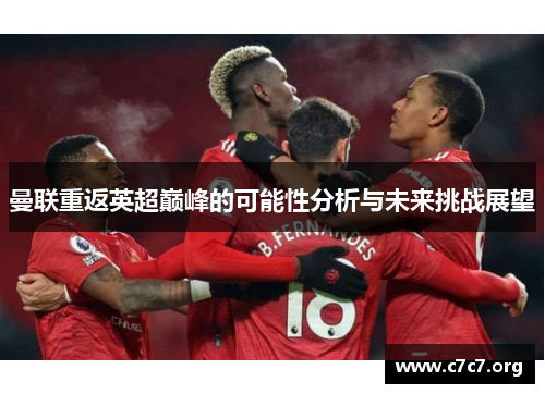 曼联重返英超巅峰的可能性分析与未来挑战展望 曼联重返英超巅峰的可能性分析与未来挑战展望