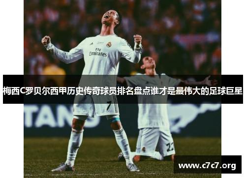 梅西C罗贝尔西甲历史传奇球员排名盘点谁才是最伟大的足球巨星 梅西C罗贝尔西甲历史传奇球员排名盘点谁才是最伟大的足球巨星