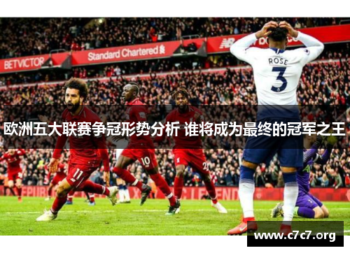 欧洲五大联赛争冠形势分析 谁将成为最终的冠军之王
