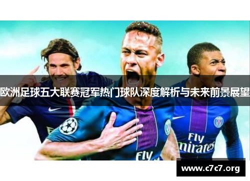 欧洲足球五大联赛冠军热门球队深度解析与未来前景展望 欧洲足球五大联赛冠军热门球队深度解析与未来前景展望