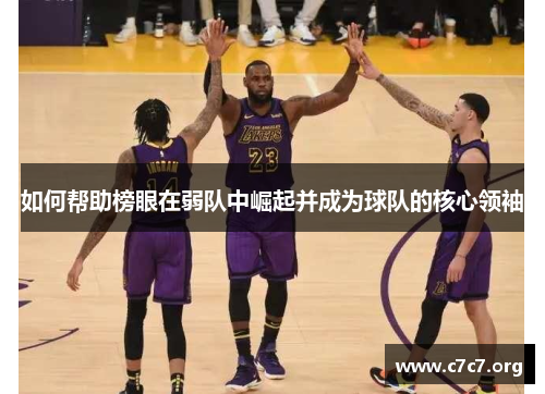 如何帮助榜眼在弱队中崛起并成为球队的核心领袖