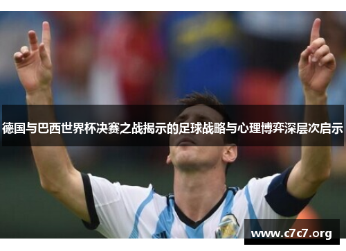 德国与巴西世界杯决赛之战揭示的足球战略与心理博弈深层次启示 德国与巴西世界杯决赛之战揭示的足球战略与心理博弈深层次启示