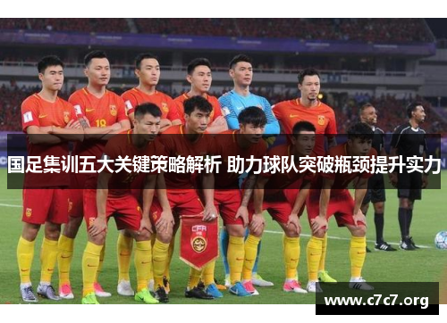 国足集训五大关键策略解析 助力球队突破瓶颈提升实力