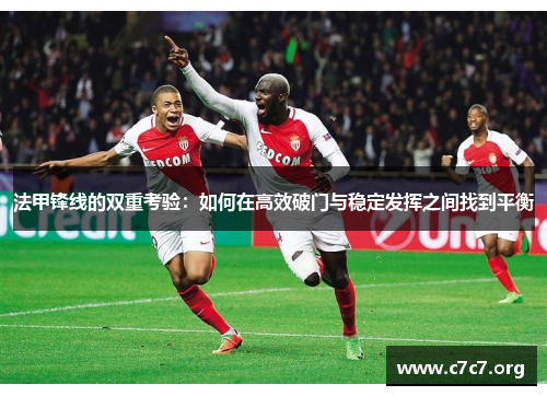 法甲锋线的双重考验:如何在高效破门与稳定发挥之间找到平衡 法甲锋线的双重考验:如何在高效破门与稳定发挥之间找到平衡