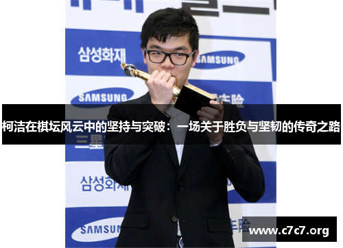 柯洁在棋坛风云中的坚持与突破:一场关于胜负与坚韧的传奇之路 柯洁在棋坛风云中的坚持与突破:一场关于胜负与坚韧的传奇之路